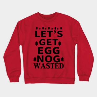 Let's Get Egg Nog Wasted - Black Text Crewneck Sweatshirt